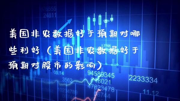 美国非农数据好于预期对哪些利好（美国非农数据好于预期对股市的影响）_https://www.xmqjcw.com_期货开户_第1张