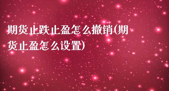 期货止跌止盈怎么撤销(期货止盈怎么设置)_https://www.xmqjcw.com_股票投资_第1张