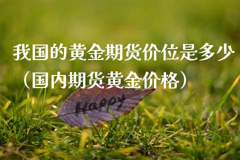 我国的黄金期货价位是多少（国内期货黄金价格）_https://www.xmqjcw.com_期货投资_第1张