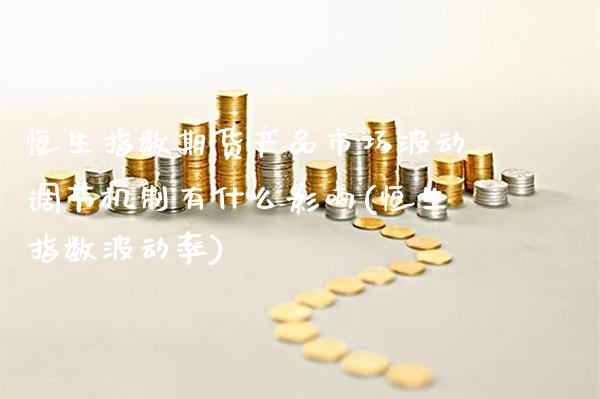 恒生指数期货产品市场波动调节机制有什么影响(恒生指数波动率)_https://www.xmqjcw.com_期货行情_第1张