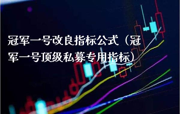 冠军一号改良指标公式（冠军一号**私募专用指标）_https://www.xmqjcw.com_期货投资_第1张