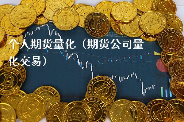 个人期货量化（期货公司量化交易）_https://www.xmqjcw.com_期货直播室_第1张