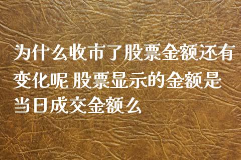 为什么收市了股票金额还有变化呢 股票显示的金额是当日成交金额么_https://www.xmqjcw.com_股票投资_第1张
