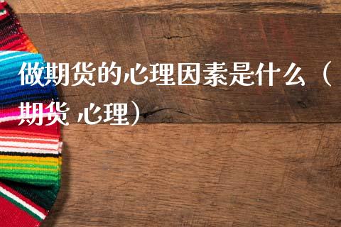 做期货的心理因素是什么（期货 心理）_https://www.xmqjcw.com_期货投资_第1张