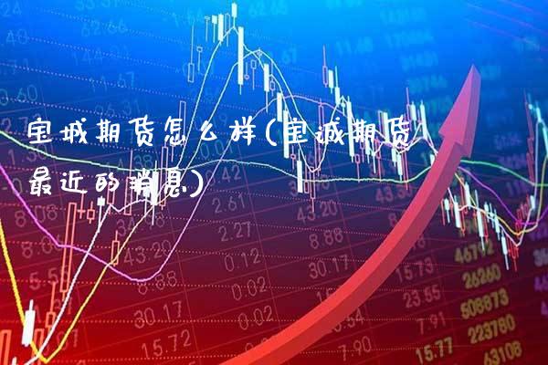 宝城期货怎么样(宝诚期货最近的消息)_期货百科_第1张_秦聚理财 宝城期货怎么样(宝诚期货最近的消息)_https://www.xmqjcw.com_期货百科_第1张