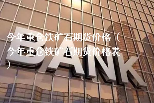 今年重仓铁矿石期货价格（今年重仓铁矿石期货价格表）_https://www.xmqjcw.com_期货行情_第1张