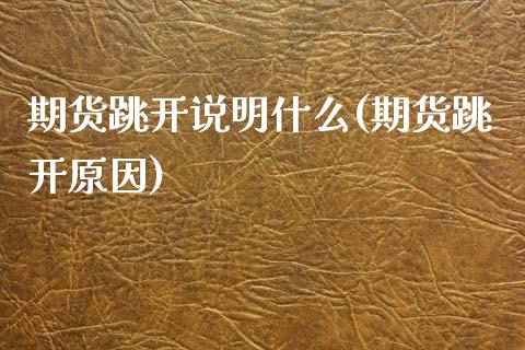 期货跳开说明什么(期货跳开原因)_https://www.xmqjcw.com_期货开户_第1张