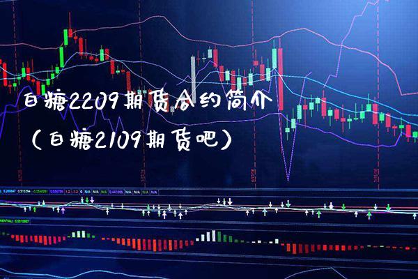 白糖2209期货合约简介（白糖2109期货吧）_https://www.xmqjcw.com_期货直播室_第1张