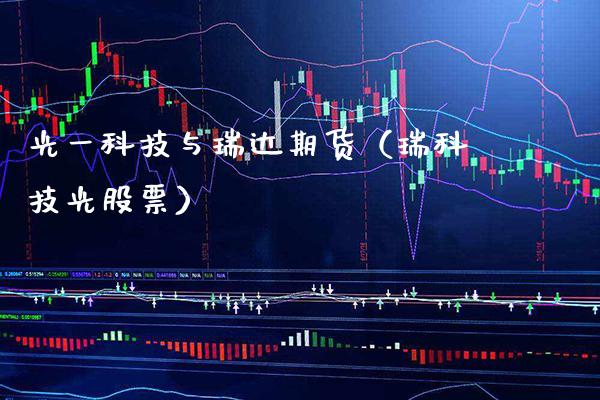 光一科技与瑞达期货（瑞科技光股票）_https://www.xmqjcw.com_期货直播室_第1张