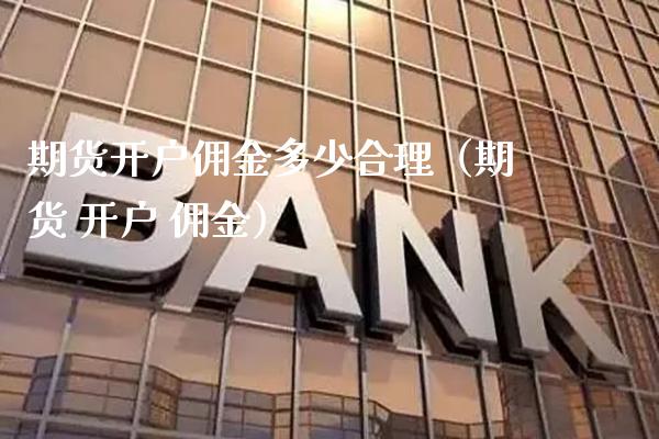 期货开户佣金多少合理（期货 开户 佣金）_https://www.xmqjcw.com_期货直播室_第1张