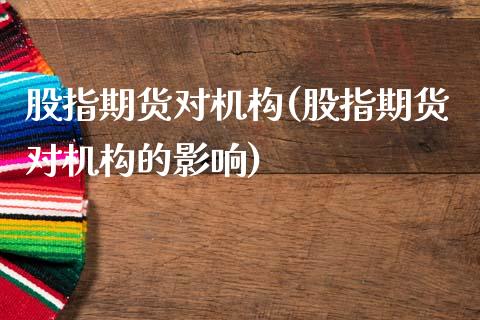 股指期货对机构(股指期货对机构的影响)_https://www.xmqjcw.com_期货直播室_第1张