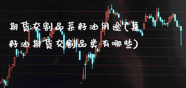 期货交割品菜籽油用途(菜籽油期货交割品类有哪些)_https://www.xmqjcw.com_期货百科_第1张
