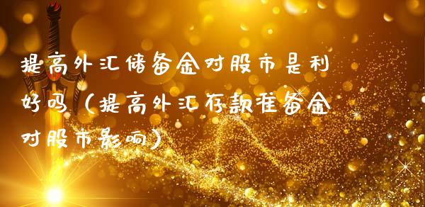 提高外汇储备金对股市是利好吗（提高外汇存款准备金对股市影响）_https://www.xmqjcw.com_期货投资_第1张