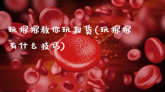 玩探探教你玩期货(玩探探有什么技巧)_https://www.xmqjcw.com_基金理财_第1张