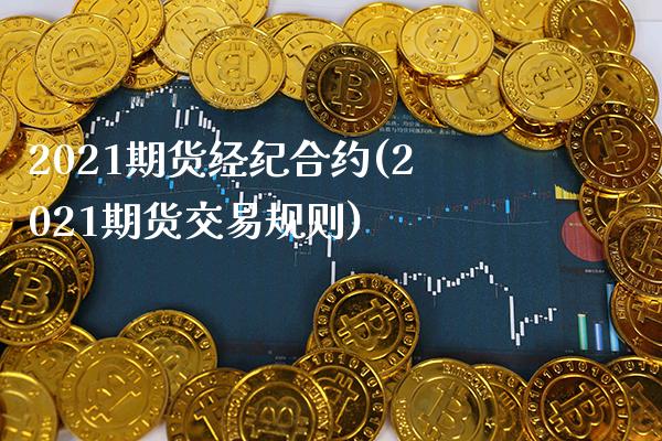 2021期货经纪合约(2021期货交易规则)_https://www.xmqjcw.com_基金理财_第1张