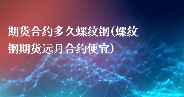 期货合约多久螺纹钢(螺纹钢期货远月合约便宜)_https://www.xmqjcw.com_期货百科_第1张