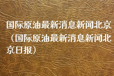 国际原油最新消息新闻（国际原油最新消息新闻日报）_https://www.xmqjcw.com_期货行情_第1张
