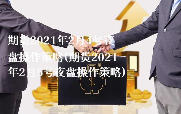期货2021年2月4号夜盘操作策略(期货2021年2月5号夜盘操作策略)_https://www.xmqjcw.com_基金理财_第1张