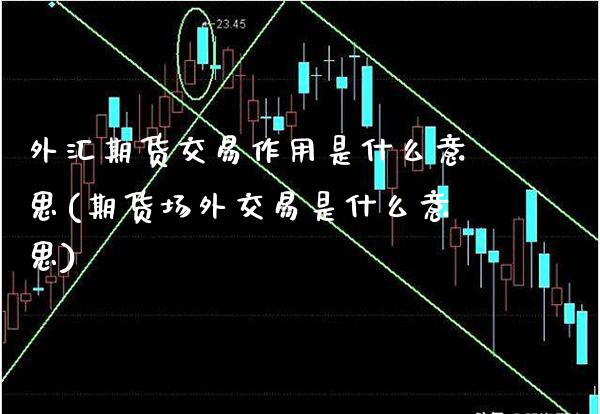外汇期货交易作用是什么意思(期货场外交易是什么意思)_https://www.xmqjcw.com_股票投资_第1张