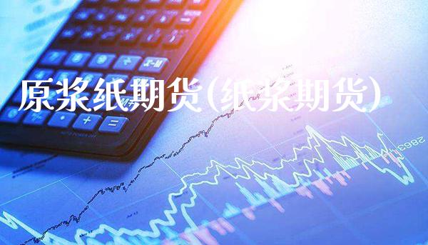 原浆纸期货(纸浆期货)_https://www.xmqjcw.com_期货投资_第1张