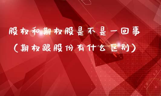 股权和期权股是不是一回事（期权跟股份有什么区别）_https://www.xmqjcw.com_期货直播室_第1张