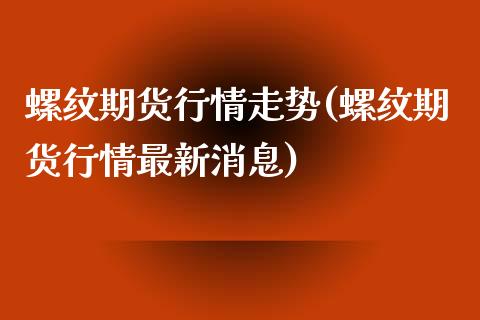 螺纹期货行情走势(螺纹期货行情最新消息)_https://www.xmqjcw.com_期货投资_第1张