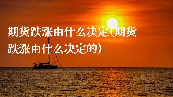 期货跌涨由什么决定(期货跌涨由什么决定的)_https://www.xmqjcw.com_期货直播室_第1张