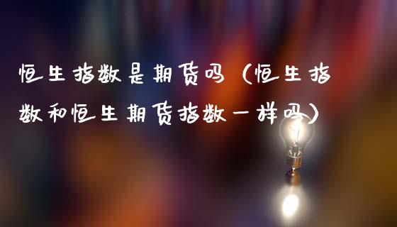 恒生指数是期货吗（恒生指数和恒生期货指数一样吗）_https://www.xmqjcw.com_期货直播室_第1张