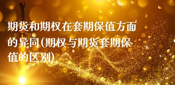 期货和期权在套期保值方面的异同(期权与期货套期保值的区别)_https://www.xmqjcw.com_期货直播室_第1张