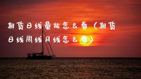 期货日线量能怎么看（期货日线周线月线怎么看）_https://www.xmqjcw.com_期货投资_第1张
