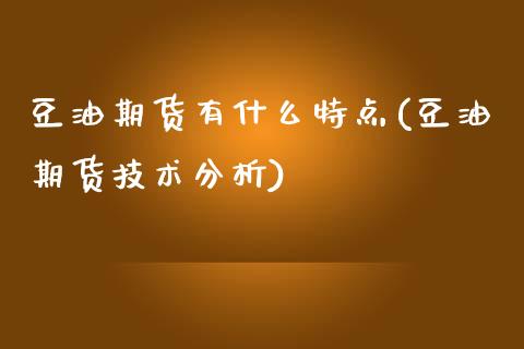 豆油期货有什么特点(豆油期货技术分析)_期货百科_第1张_秦聚理财 豆油期货有什么特点(豆油期货技术分析)_https://www.xmqjcw.com_期货百科_第1张
