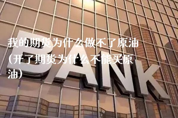 我的期货为什么做不了原油(开了期货为什么不能买原油)_https://www.xmqjcw.com_期货开户_第1张