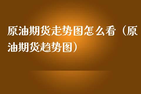 原油期货走势图怎么看（原油期货趋势图）_https://www.xmqjcw.com_期货直播室_第1张