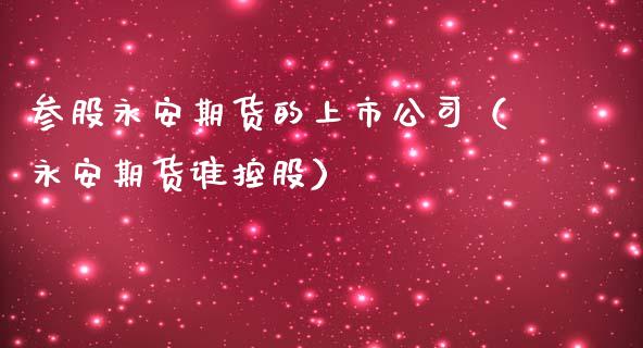 参股永安期货的上市公司（永安期货谁控股）_https://www.xmqjcw.com_期货投资_第1张