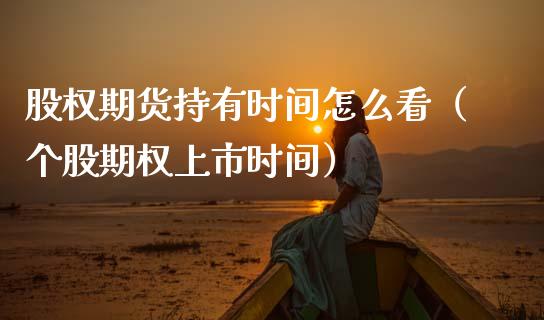 股权期货持有时间怎么看（个股期权上市时间）_https://www.xmqjcw.com_期货投资_第1张