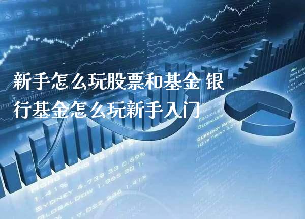 新手怎么玩股票和基金 银行基金怎么玩新手入门_https://www.xmqjcw.com_股票投资_第1张