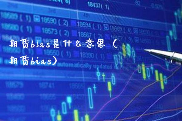 期货blas是什么意思（期货bias）_https://www.xmqjcw.com_期货投资_第1张
