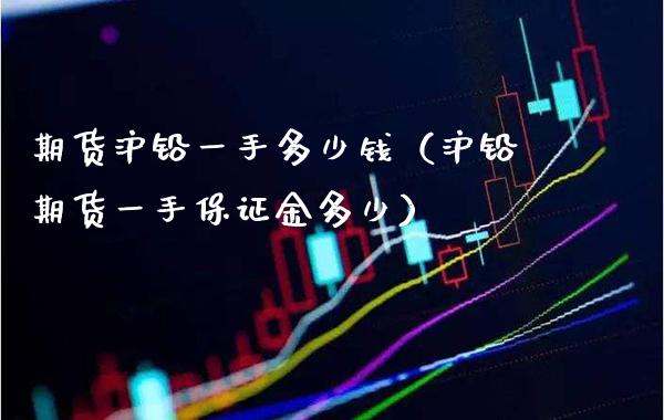 期货沪铅一手多少钱（沪铅期货一手保证金多少）_https://www.xmqjcw.com_期货直播室_第1张