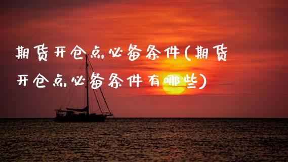 期货开仓点必备条件(期货开仓点必备条件有哪些)_https://www.xmqjcw.com_期货百科_第1张