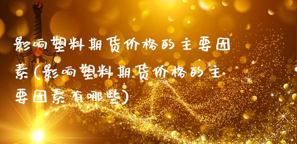 影响塑料期货价格的主要因素(影响塑料期货价格的主要因素有哪些)_https://www.xmqjcw.com_期货投资_第1张
