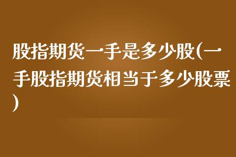 股指期货一手是多少股(一手股指期货相当于多少股票)_https://www.xmqjcw.com_期货百科_第1张