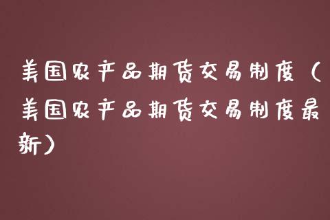 美国农产品期货交易制度（美国农产品期货交易制度最新）_https://www.xmqjcw.com_期货直播室_第1张