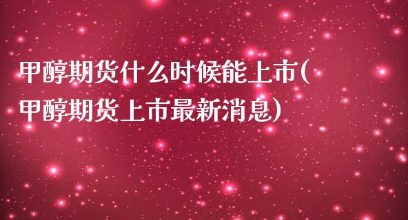 甲醇期货什么时候能上市(甲醇期货上市最新消息)_https://www.xmqjcw.com_期货百科_第1张