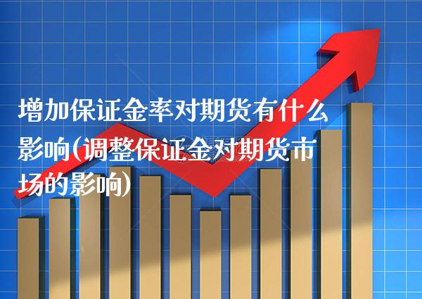 增加保证金率对期货有什么影响(调整保证金对期货市场的影响)_https://www.xmqjcw.com_股票投资_第1张