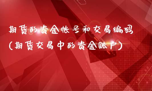 期货的资金帐号和交易编码(期货交易中的资金账户)_https://www.xmqjcw.com_期货行情_第1张