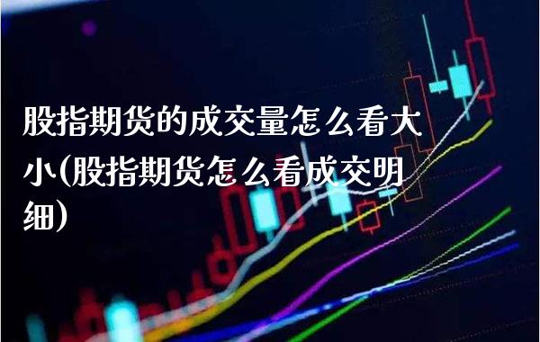 股指期货的成交量怎么看大小(股指期货怎么看成交明细)_https://www.xmqjcw.com_期货百科_第1张