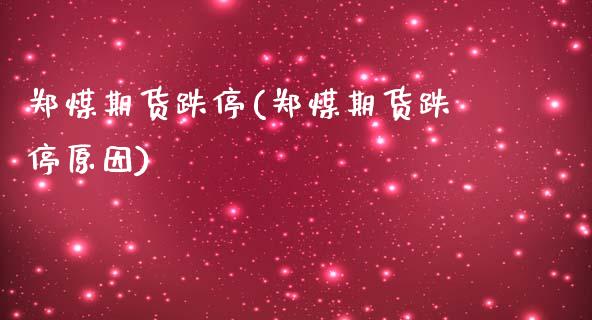 郑煤期货跌停(郑煤期货跌停原因)_https://www.xmqjcw.com_期货直播室_第1张