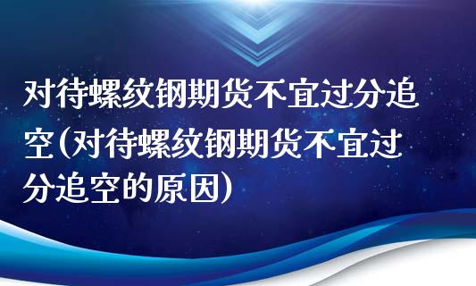 对待螺纹钢期货不宜过分追空(对待螺纹钢期货不宜过分追空的原因)_https://www.xmqjcw.com_期货直播室_第1张