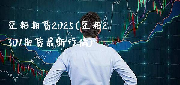 豆粕期货2025(豆粕2301期货最新行情)_https://www.xmqjcw.com_期货百科_第1张