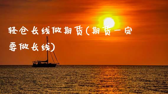 轻仓长线做期货(期货一定要做长线)_https://www.xmqjcw.com_基金理财_第1张